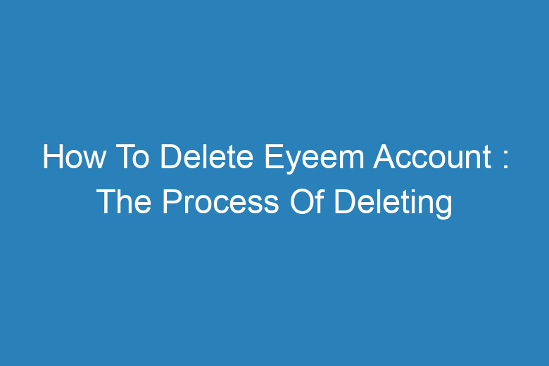 How To Delete Eyeem Account : The Process Of Deleting - Tech Insider Lab