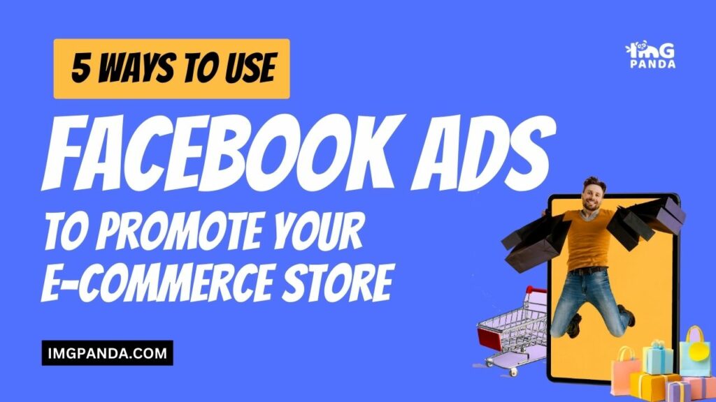 5 Ways to Use Facebook Ads to Promote Your E-commerce Store