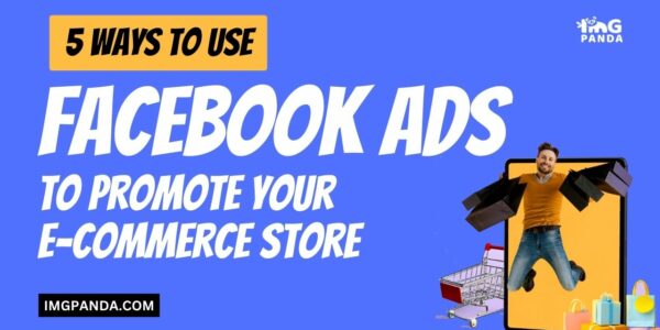 5 Ways to Use Facebook Ads to Promote Your E-commerce Store