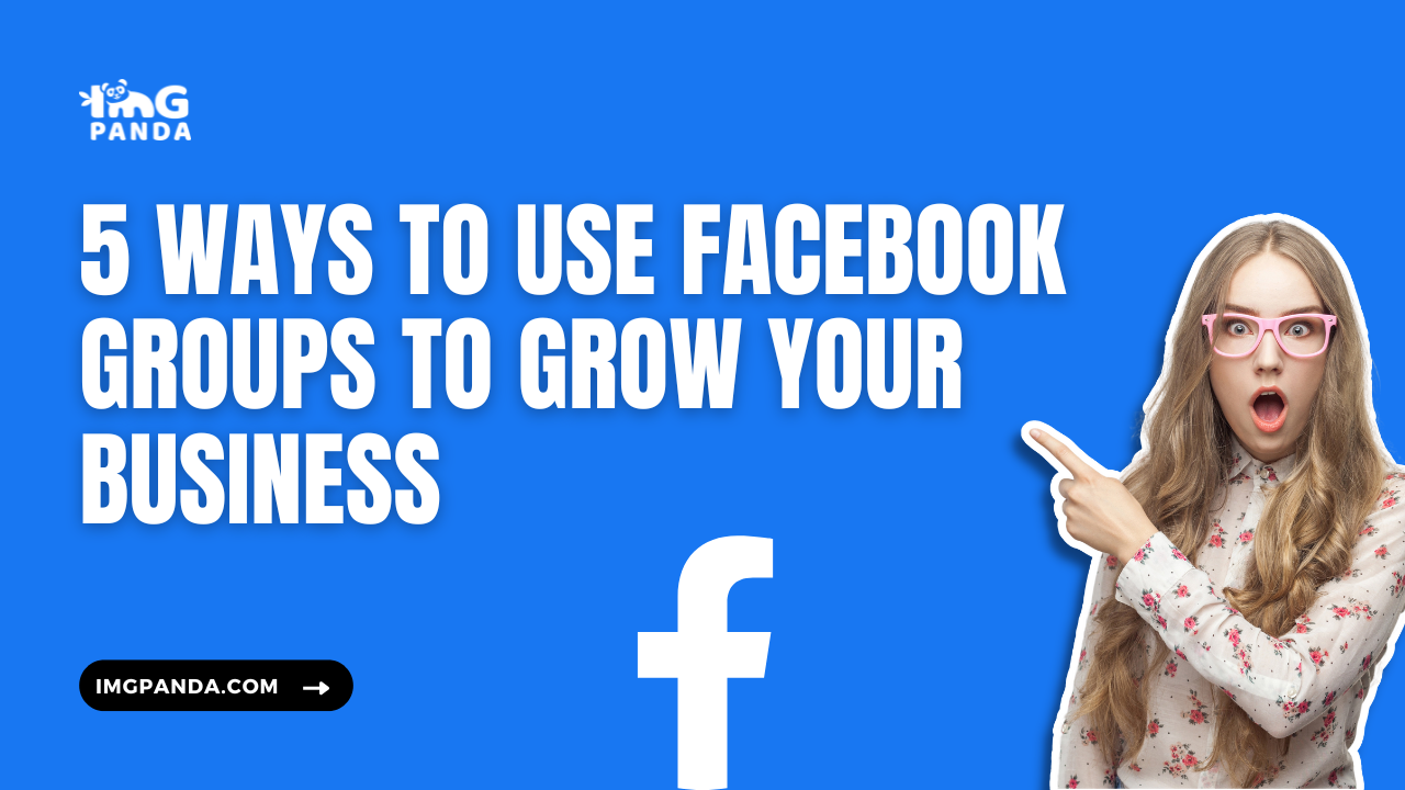 5 Ways to Use Facebook Groups to Grow Your Business – IMGPANDA – A Free ...