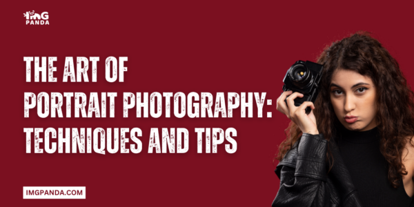 The Art of Portrait Photography: Techniques and Tips