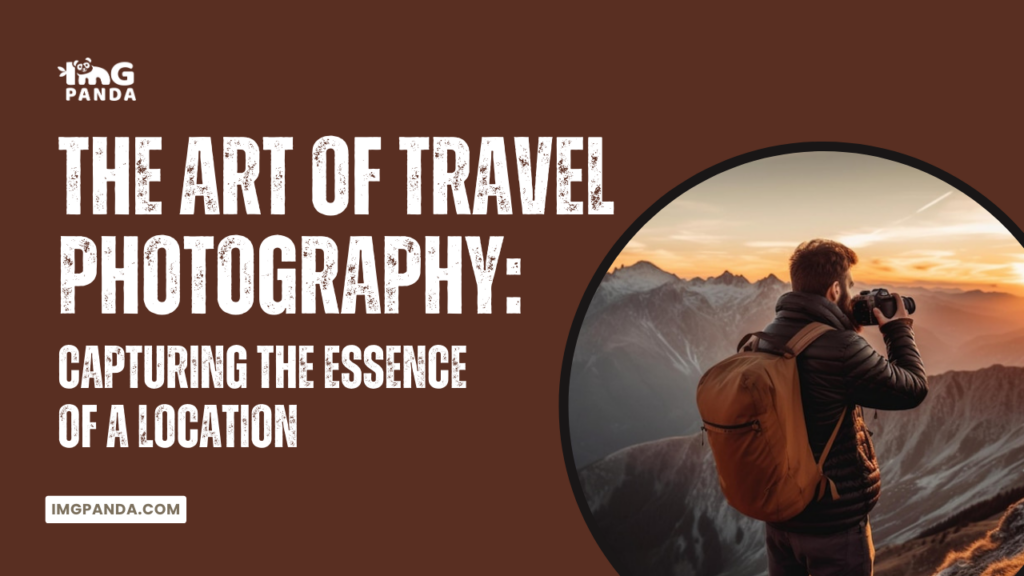 The Art of Travel Photography: Capturing the Essence of a Location