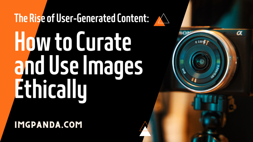 The Rise of User-Generated Content: How to Curate and Use Images Ethically