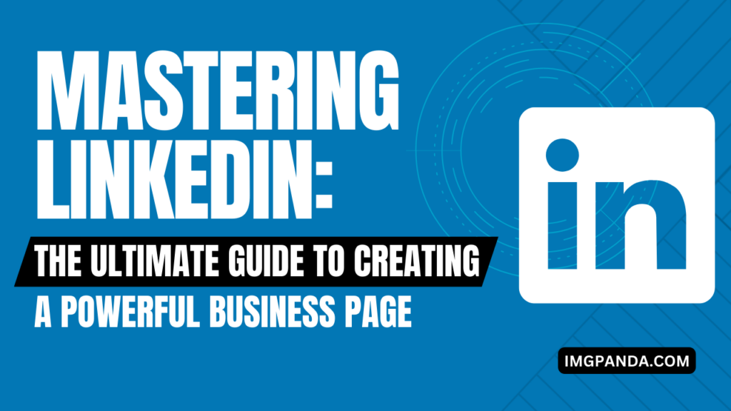 Mastering Linkedin: The Ultimate Guide to Creating a Powerful Business Page