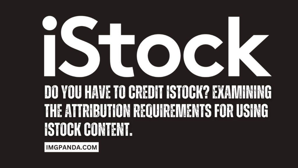 Do you have to credit iStock? Examining the attribution requirements for using iStock content.