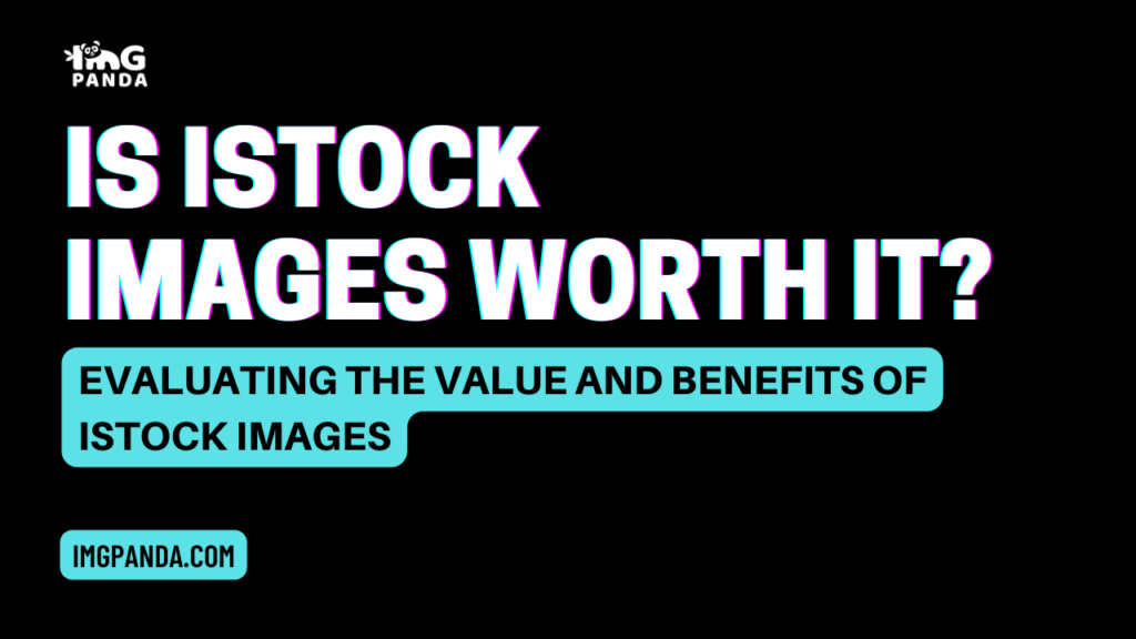 Is iStock Images Worth It? Evaluating the Value and Benefits of iStock Images