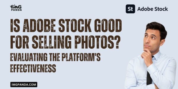 Is Adobe Stock Good for Selling Photos Evaluating the Platform's Effectiveness