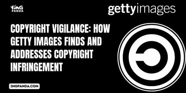 Copyright Vigilance How Getty Images Finds and Addresses Copyright Infringement