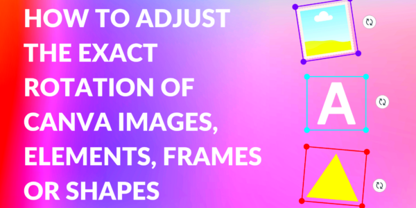 How to Adjust the Exact Rotation of Canva Images Elements Frames or